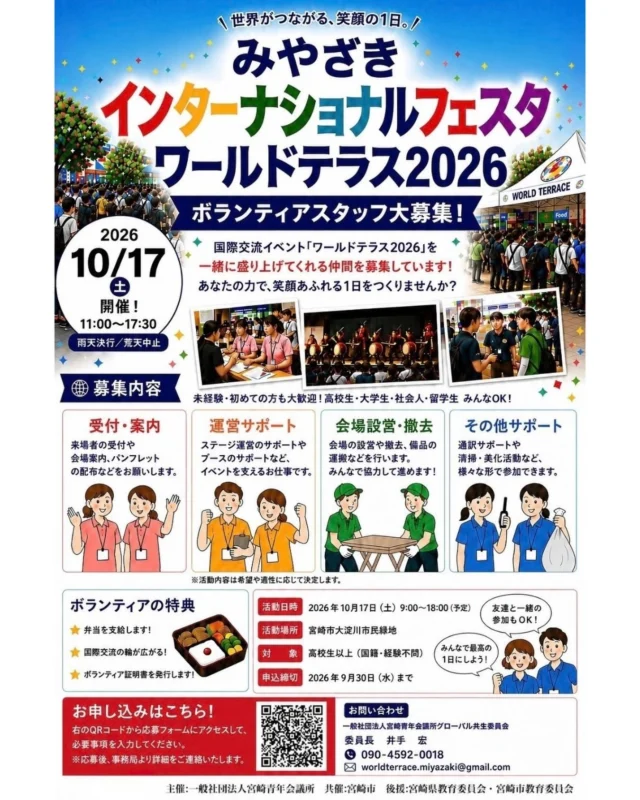 【ボランティアスタッフ大募集！】

世界がつながる、笑顔の1日を一緒につくりませんか？✨
​国際交流イベント「ワールドテラス2026」を一緒に盛り上げてくれる仲間を募集しています！
​未経験・初めての方も大歓迎！
高校生・大学生・社会人・留学生・お友達同士での参加も大歓迎です🙌

​📅 イベント概要
​活動日時：2026年10月17日（土）9:00〜18:00（予定）
​活動場所：宮崎市大淀川市民緑地
​対象：高校生以上（国籍・経験不問）
​申込締切：2026年9月30日（水）まで

​🤝 お願いする主なサポート内容
​受付・案内：来場者受付、パンフレット配布など
​運営サポート：ステージや各ブースの運営サポート
​会場設営・撤去：備品の運搬や会場の準備・片付け
​その他サポート：通訳サポートや会場の清掃活動など
(※活動内容はご希望や適正に応じて決定します)
​🎁 ボランティアの嬉しい特典
​🍱 お弁当支給！
​🌏 語学や国際交流の輪が広がる！
​📜 ボランティア証明書を発行！
​
📲 応募方法
画像のQRコードまたは、下記URLよりお申し込みください。
※応募後、事務局より詳細をご案内いたします。
​みんなで最高の1日にしましょう！たくさんのご応募をお待ちしております✨

https://docs.google.com/forms/d/e/1FAIpQLScWNC3G63IXmbRXfPYg3f-TZyAf3G8E_N6HR5rmqlcgyzuplQ/viewform

​#ワールドテラス2026 
#宮崎青年会議所 #宮崎JC 
#国際交流 #宮崎市